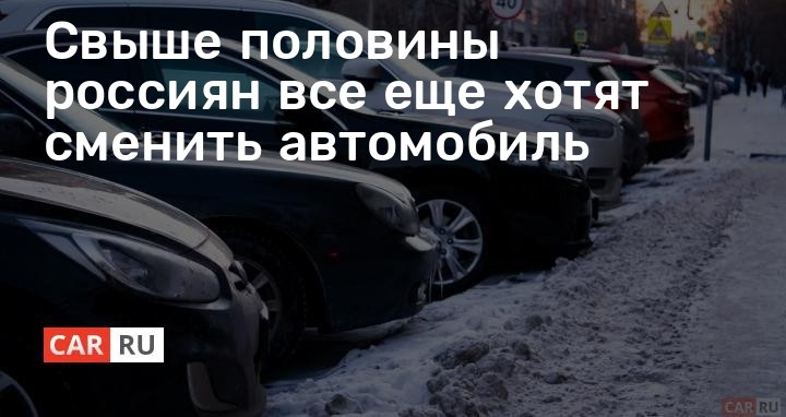 Свыше половины россиян все еще хотят сменить автомобиль