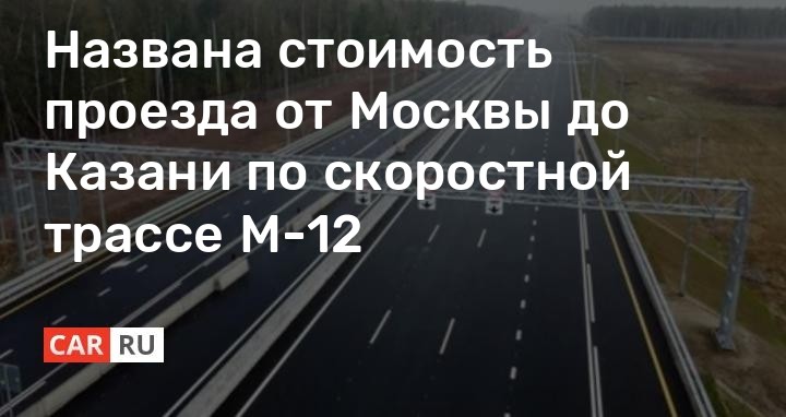 Названа стоимость проезда от Москвы до Казани по скоростной трассе М-12